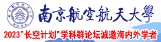 受不了!快用力操我!视频南京航空航天大学2023“长空计划”学科群论坛诚邀海内外学者